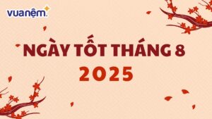 Cập nhật lịch ngày tốt tháng 8 năm 2025 đầy đủ nhất