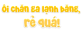 Ôi chăn ga lạnh băng, rẻ quá!