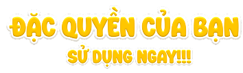 Đặc quyền của bạn - Sử dụng ngay