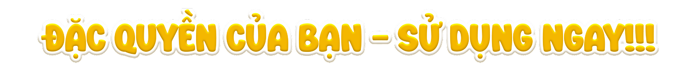Đặc quyền của bạn - Sử dụng ngay