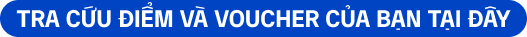 Tra cứu điểm và voucher của bạn tại đây