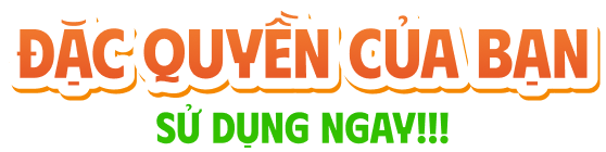 Đặc quyền của bạn - Sử dụng ngay
