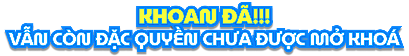 Khoan đã!!! Vẫn còn đặc quyền chưa được mở khoá